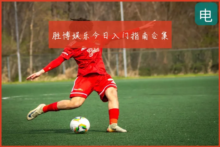 胜博娱乐今日入门指南合集